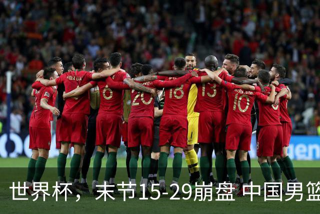 世界杯，末节15-29崩盘 中国男篮被逆转 篮板47-71输太多了 1人8中0