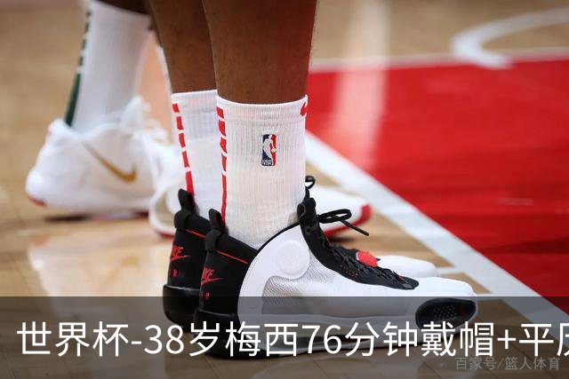 世界杯-38岁梅西76分钟戴帽+平历史纪录 阿根廷3-0阿尔及利亚