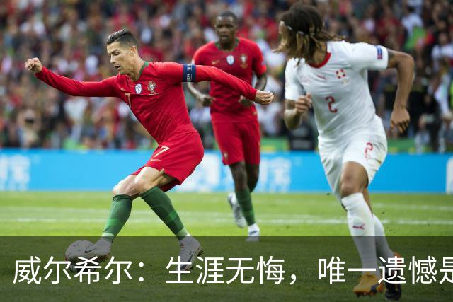 威尔希尔：生涯无悔，唯一遗憾是错失蓝狐奇迹赛季的那座冠军