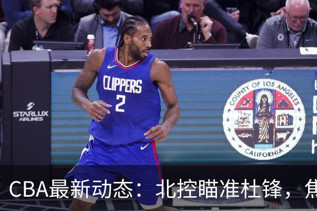 CBA最新动态：北控瞄准杜锋，焦泊乔申请交易，朱芳雨寻求旧将